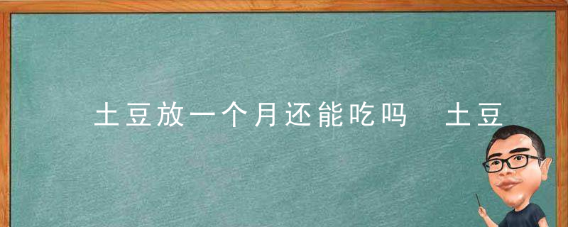 土豆放一个月还能吃吗 土豆放一个月还可以食用吗